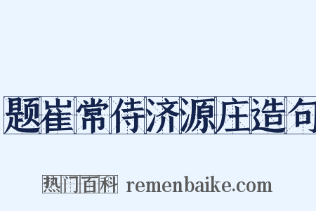 题崔常侍济源庄造句是什么意思的图片